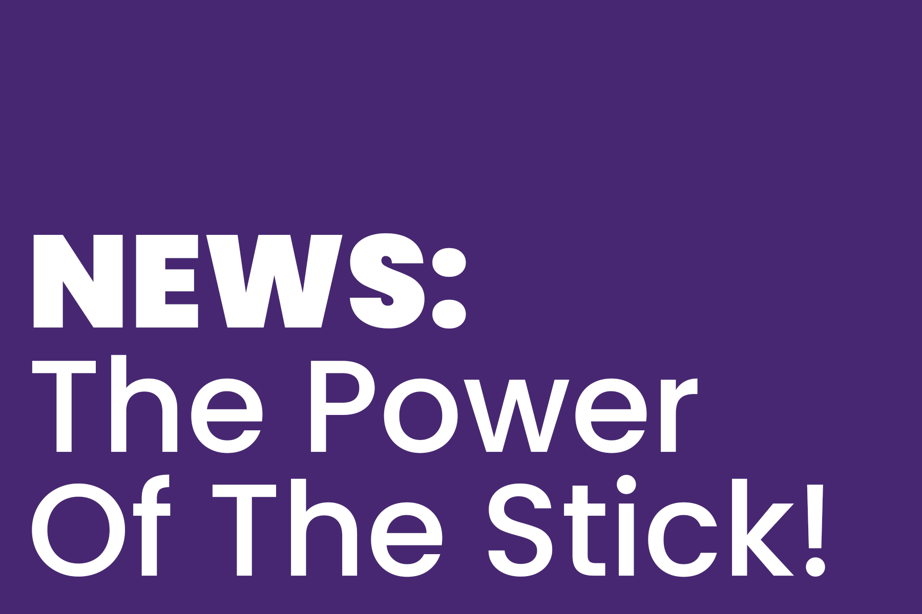 Purple background with bold white text that reads: “NEWS: The Power Of The Stick!”.