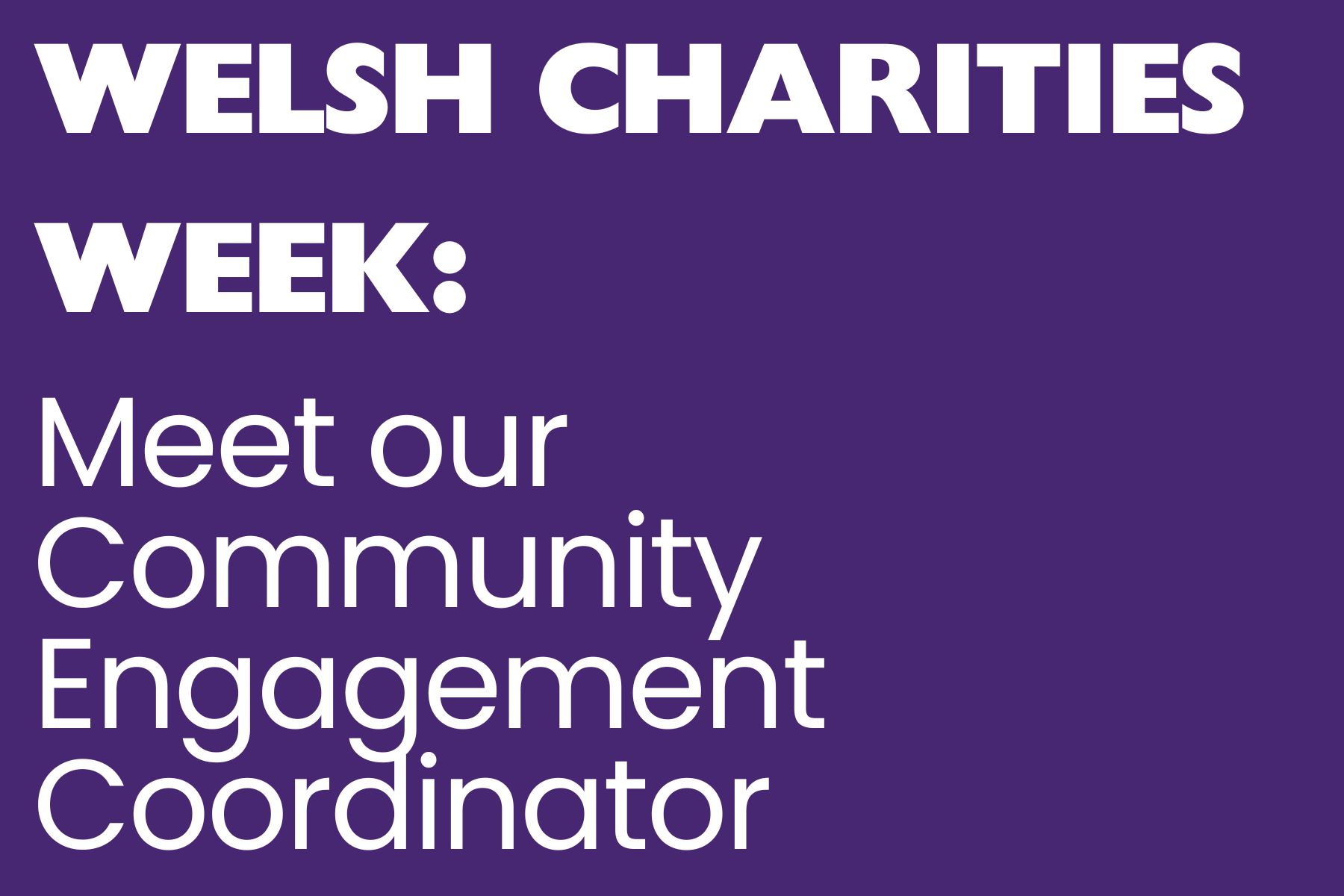 A purple background with white text reading, 'Welsh Charities Week: Meet our Community Engagement Coordinator.