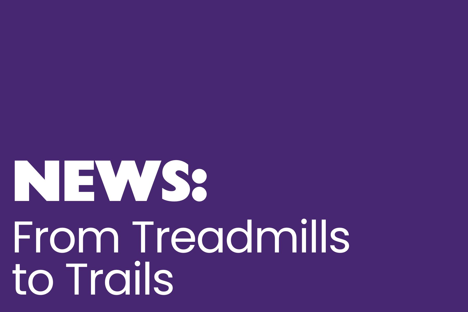 A purple background with white text reading, 'News: From Treadmills to Trails"
