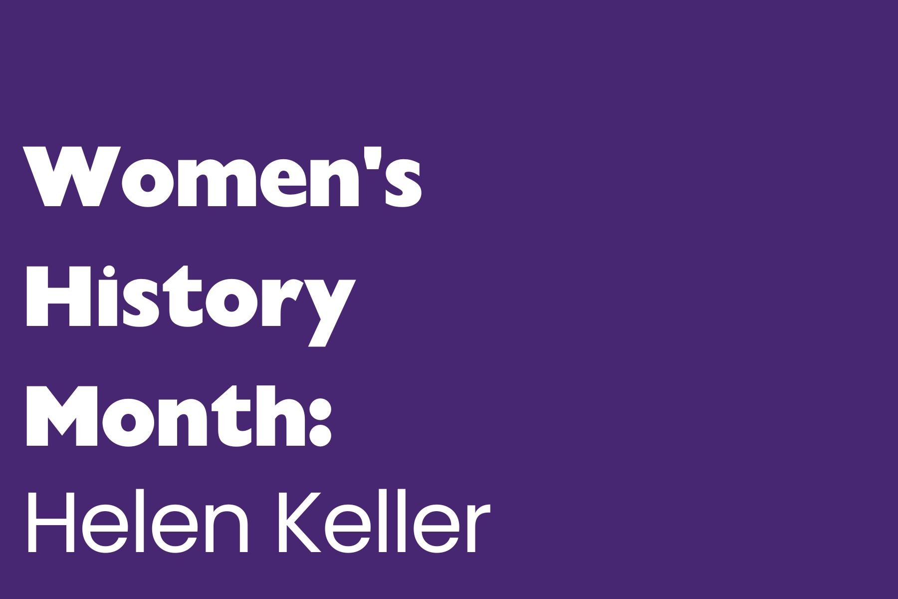 A solid purple background with bold white text that reads: "Women's History Month: Helen Keller"