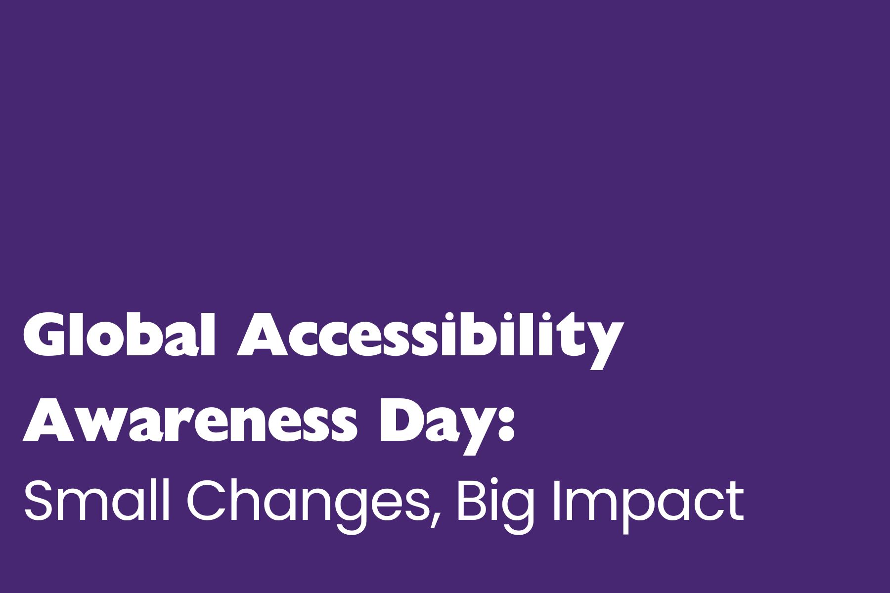 A purple background graphic with bold white text that reads: "Global Accessibility Awareness Day: Small Changes, Big Impact"
